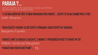 Fjal Para (monedhë) rrjedhe nga fjala latine –moneta- që do të thot si:
Ajo që të njofton ose ajo që të jep mendim
“
Edith Wharton
Benjamin Franklin
William Somerset Maugham
Etj...
 