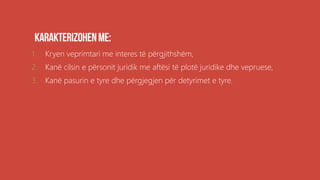 1. Kryen veprimtari me interes të përgjithshëm,
2. Kanë cilsin e përsonit juridik me aftësi të plotë juridike dhe vepruese,
3. Kanë pasurin e tyre dhe përgjegjen për detyrimet e tyre.
 