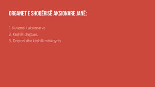 .
1. Kuvendi i aksionarve
2. Këshilli drejtues,
3. Drejtori dhe këshilli mbikqyrës
 