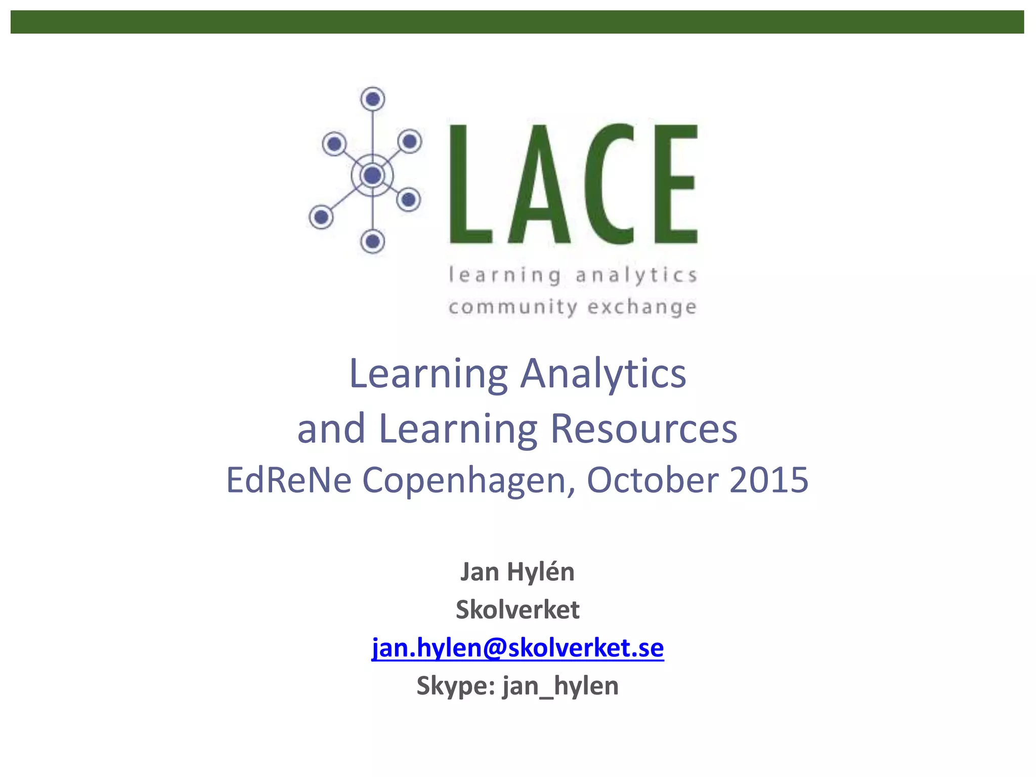 Learning Analytics
and Learning Resources
EdReNe Copenhagen, October 2015
Jan Hylén
Skolverket
jan.hylen@skolverket.se
Skype: jan_hylen
 