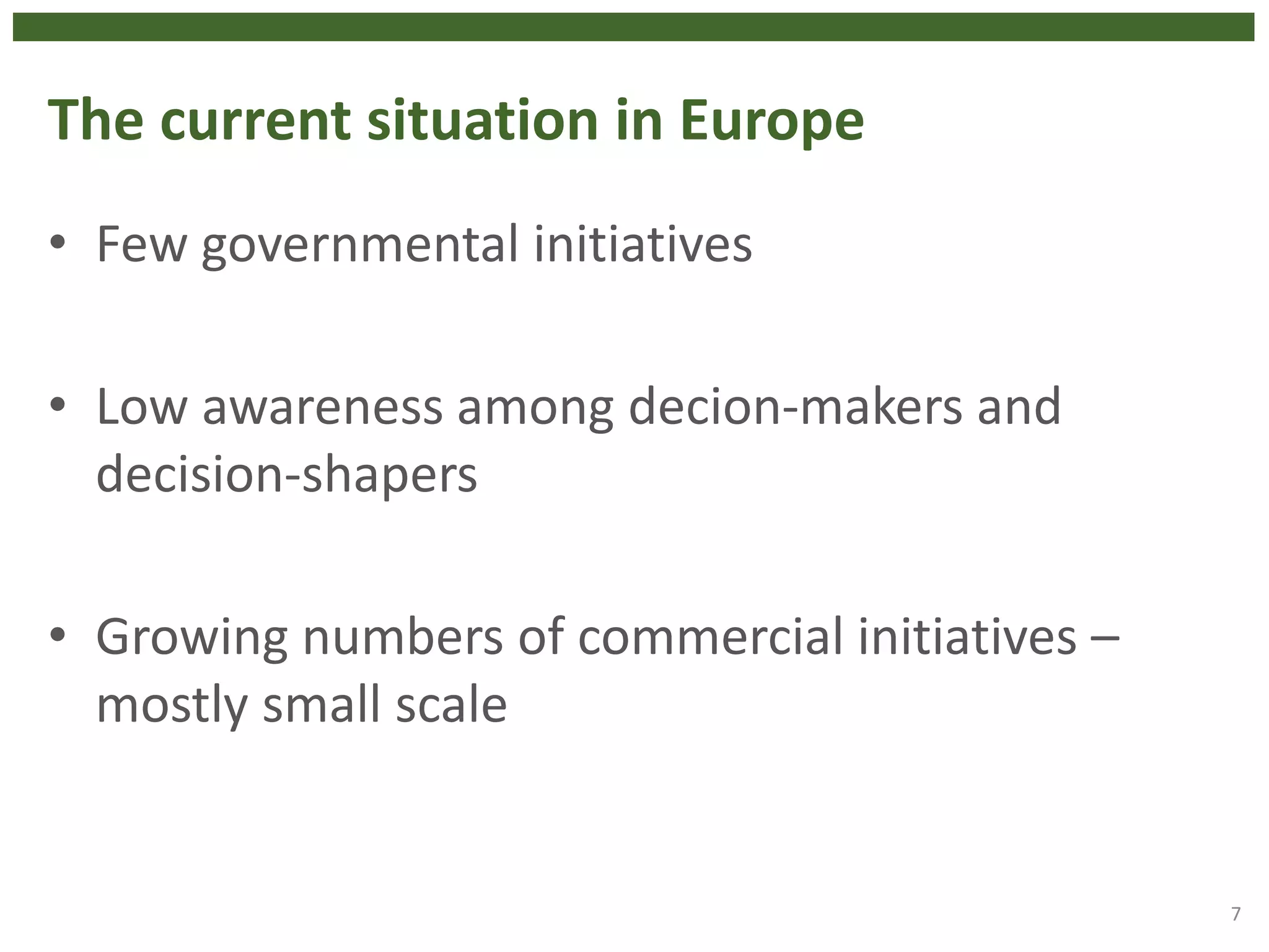 The current situation in Europe
• Few governmental initiatives
• Low awareness among decion-makers and
decision-shapers
• Growing numbers of commercial initiatives –
mostly small scale
7
 