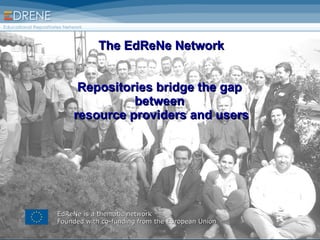The EdReNe Network   Repositories bridge the gap  between  resource providers and users EdReNe is a thematic network Founded with c o-funding from the European Union 
