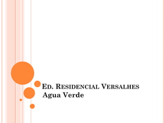 ED. RESIDENCIAL VERSALHES
Agua Verde
 