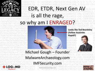 EDR, ETDR, Next Gen AV
is all the rage,
so why am I ENRAGED?
Michael Gough – Founder
MalwareArchaeology.com
IMFSecurity.com
MalwareArchaeology.com
Looks like Tod Beardsley
(Fellow Austinite
Rapid7)
 