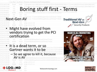 Boring stuff first - Terms
Next-Gen AV
• Might have evolved from
vendors trying to get the PCI
certification
• It is a dead term, or so
Gartner wants it to be
– So we agree to kill it, because
AV is AV
MalwareArchaeology.com
 