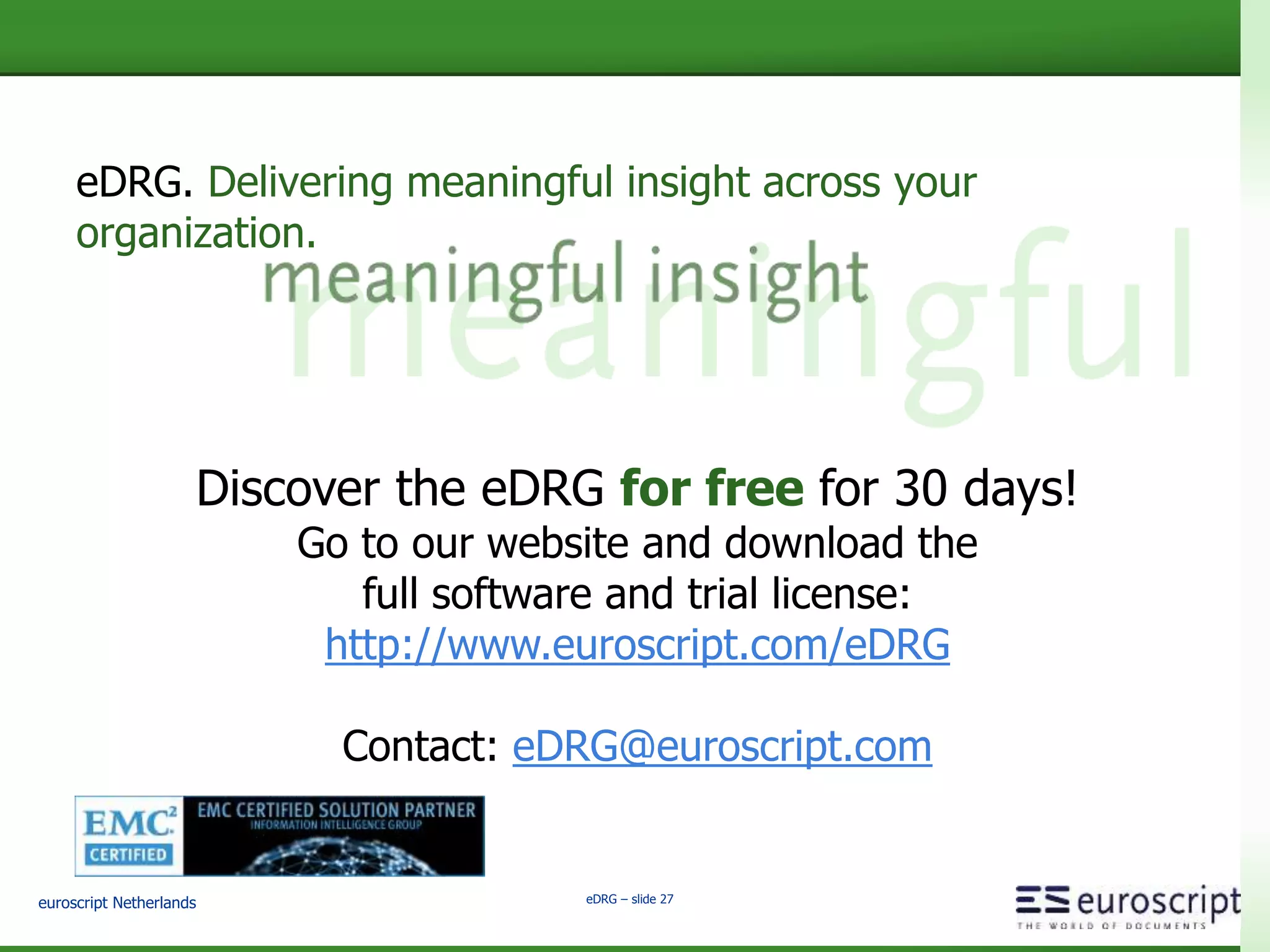 euroscript Netherlands eDRG – slide 25
Main new functionality in eDRG 4.2
 Extended report presentations
– Office 2010 / 2013 output format
– Open Documents format
– Improved intelligent graphical presentations
– Inherit layout from central stylesheet (also for PDF)
 Documentation of all included reports and presentations
 Report configuration export/import
 User can save selected Report Variables
 Hidden Report Variables (to set defaults, but not visible for end-users)
 Generate and send a report to all users in a list
 