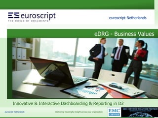 euroscript Netherlands eDRG – slide 1
euroscript Netherlands
Delivering meaningful insight across your organizationeuroscript Netherlands
eDRG - Business Values
Innovative & Interactive Dashboarding & Reporting in D2
 