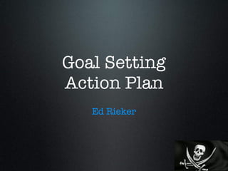 Goal Setting
Action Plan
Ed Rieker
 