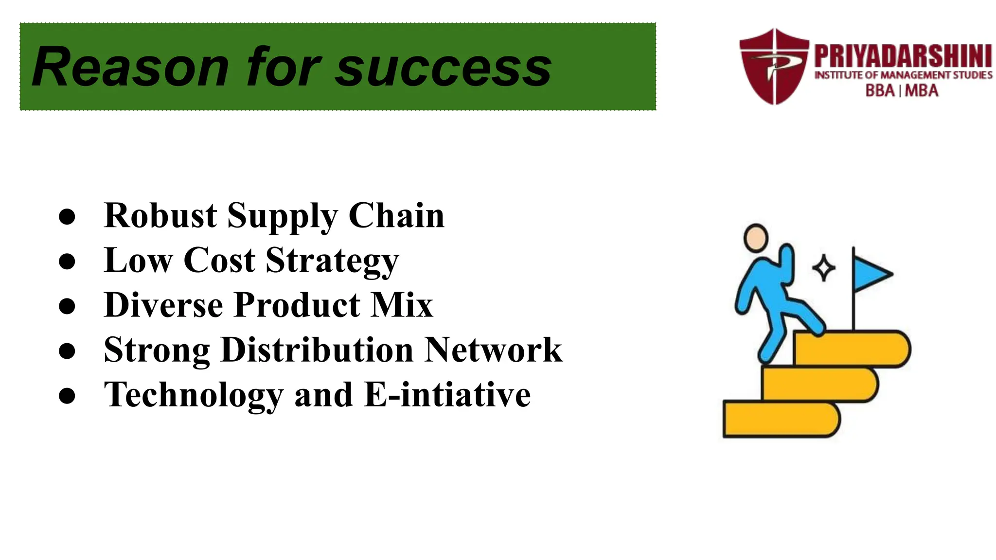 Reason for success
● Robust Supply Chain
● Low Cost Strategy
● Diverse Product Mix
● Strong Distribution Network
● Technology and E-intiative
 