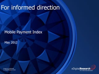For informed direction


 Mobile Payment Index

 May 2012




Private & Confidential
© eDigitalResearch 2012
 