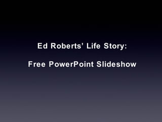 Ed Roberts’ Life Story:
Free PowerPoint Slideshow
 