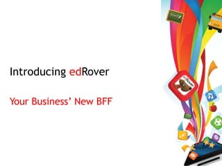 Introducing edRover

Your Business’ New BFF
 