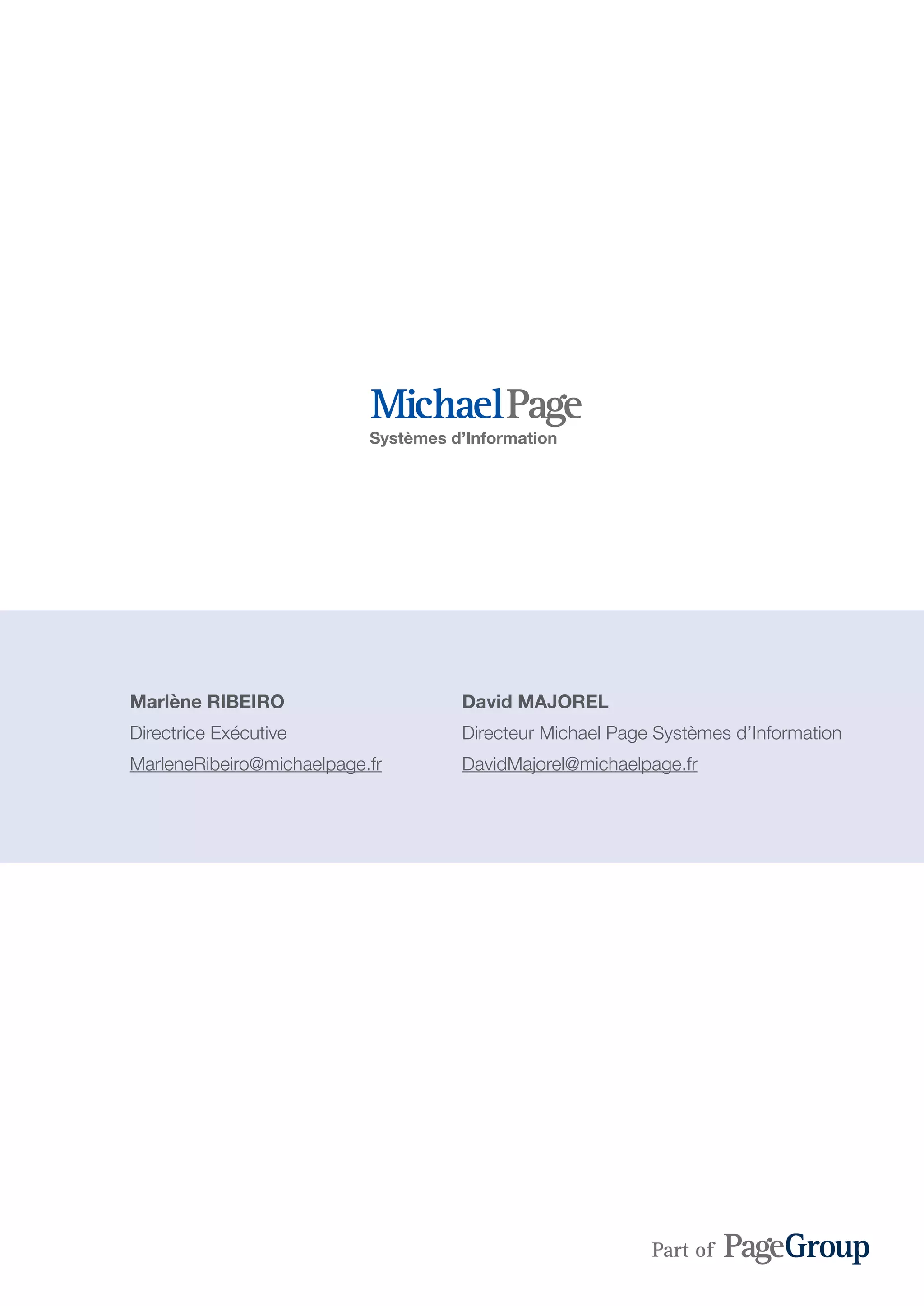 Systèmes d’Information
Marlène RIBEIRO
Directrice Exécutive
MarleneRibeiro@michaelpage.fr
David MAJOREL
Directeur Michael Page Systèmes d’Information
DavidMajorel@michaelpage.fr
 