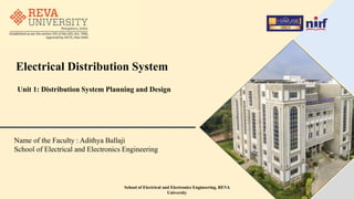 Electrical Distribution System
Name of the Faculty : Adithya Ballaji
School of Electrical and Electronics Engineering
Unit 1: Distribution System Planning and Design
School of Electrical and Electronics Engineering, REVA
University
 
