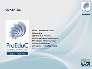 Paula Carina de Araújo
Bibliotecária
Coordenadora ProEduC
Setor de Referência e Informação
Biblioteca de Ciências Jurídicas
Sistema de Bibliotecas
Universidade Federal do Paraná
paulacarina@ufpr.br
CONTATOS
 