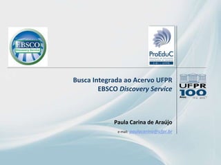 Busca Integrada ao Acervo UFPR
EBSCO Discovery Service
Paula Carina de Araújo
e-mail: paulacarina@ufpr.br
 