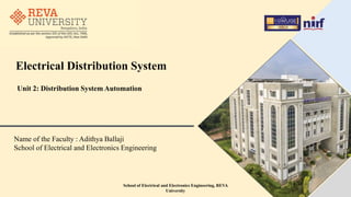 Electrical Distribution System
Name of the Faculty : Adithya Ballaji
School of Electrical and Electronics Engineering
Unit 2: Distribution System Automation
School of Electrical and Electronics Engineering, REVA
University
 