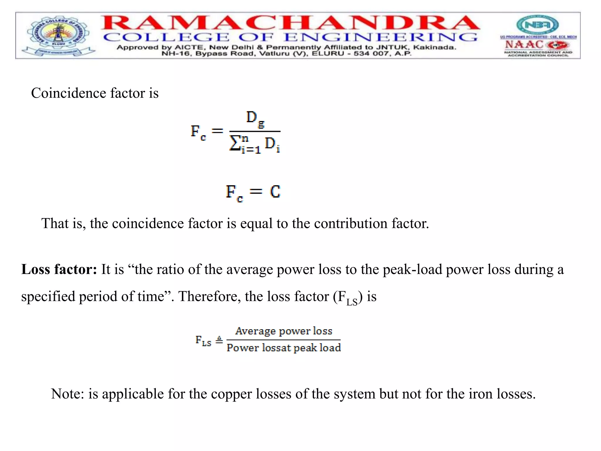 Coincidence factor is
That is, the coincidence factor is equal to the contribution factor.
Loss factor: It is “the ratio of the average power loss to the peak-load power loss during a
specified period of time”. Therefore, the loss factor (FLS) is
Note: is applicable for the copper losses of the system but not for the iron losses.
 