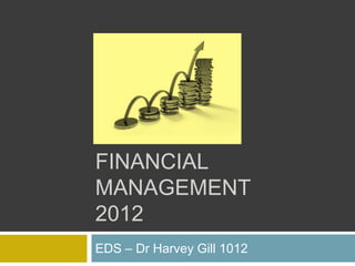 FINANCIAL
MANAGEMENT
2012
EDS – Dr Harvey Gill 1012
 