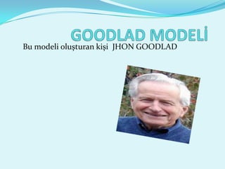 Bu modeli oluşturan kişi JHON GOODLAD
 