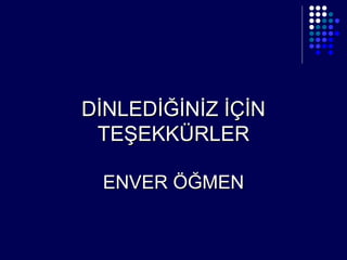 DİNLEDİĞİNİZ İÇİN TEŞEKKÜRLER  ENVER ÖĞMEN     