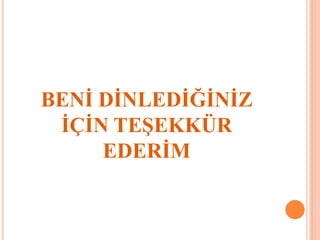 BENİ DİNLEDİĞİNİZ
İÇİN TEŞEKKÜR
EDERİM
 