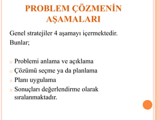 PROBLEM ÇÖZMENİN
AŞAMALARI
Genel stratejiler 4 aşamayı içermektedir.
Bunlar;
o Problemi anlama ve açıklama
o Çözümü seçme ya da planlama
o Planı uygulama
o Sonuçları değerlendirme olarak
sıralanmaktadır.
 