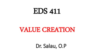 EDS 411
VALUE CREATION
Dr. Salau, O.P
 