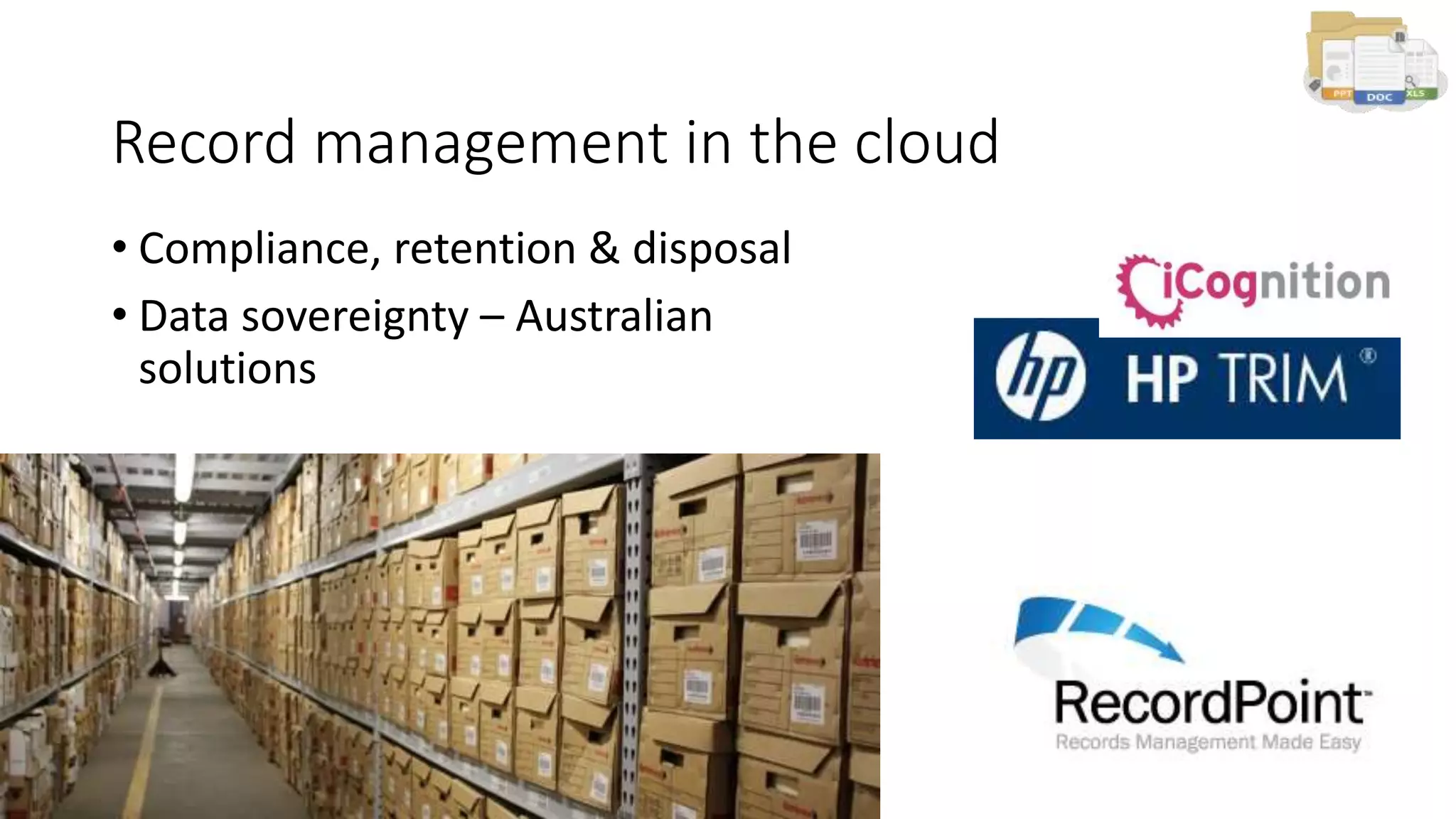 Record management in the cloud
• Compliance, retention & disposal
• Data sovereignty – Australian
solutions
 