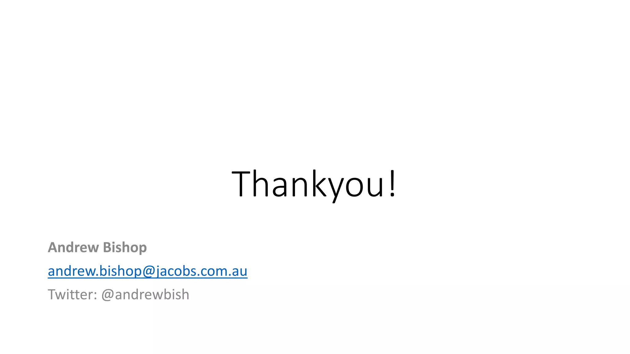 Thankyou!
Andrew Bishop
andrew.bishop@jacobs.com.au
Twitter: @andrewbish
 