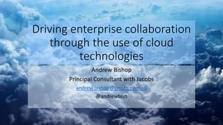 Driving enterprise collaboration
through the use of cloud
technologies
Andrew Bishop
Principal Consultant with Jacobs
andrew.bishop@jacobs.com.au
@andrewbish
 