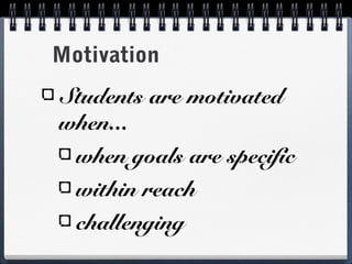 Motivation
Students are motivated
when...
when goals are specific
within reach
challenging

 
