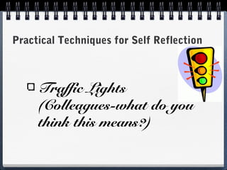 Practical Techniques for Self Reflection

Traffic Lights
(Colleagues-what do you
think this means?)

 