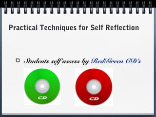 Practical Techniques for Self Reflection

Students self assess by Red/Green CD’s

 