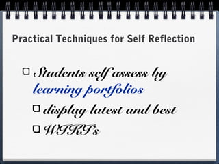 Practical Techniques for Self Reflection

Students self assess by
learning portfolios
display latest and best
WIKI’s

 