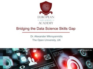 edsa-project.eu
Designing and Delivering a Curriculum
for Data Science Education across Europe
Dr. Alexander Mikroyannidis
The Open University, UK
 