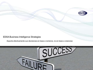 EDSA Business Intelligence Strategies
Soporte efectivamente sus decisiones en base a números, no en base a creencias
 