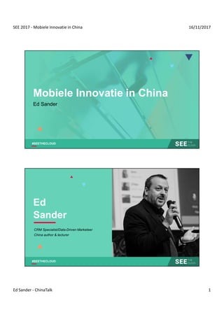 SEE 2017 - Mobiele Innovatie in China 16/11/2017
Ed Sander - ChinaTalk 1
#SEETHECLOUD
Mobiele Innovatie in China
Ed Sander
#SEETHECLOUD
Ed
Sander
CRM Specialist/Data-Driven Marketeer
China author & lecturer
 