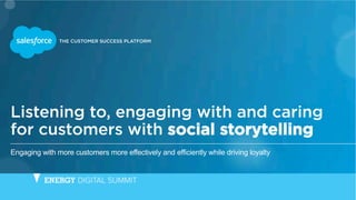 Listening to, engaging with and caring
for customers with social storytelling
Engaging with more customers more effectively and efficiently while driving loyalty
 