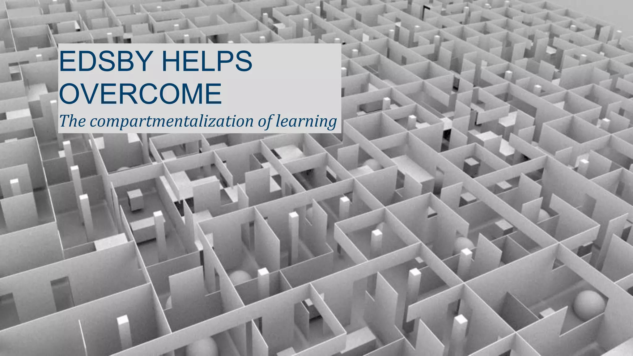 EDSBY HELPS
OVERCOME
The compartmentalization of learning

 