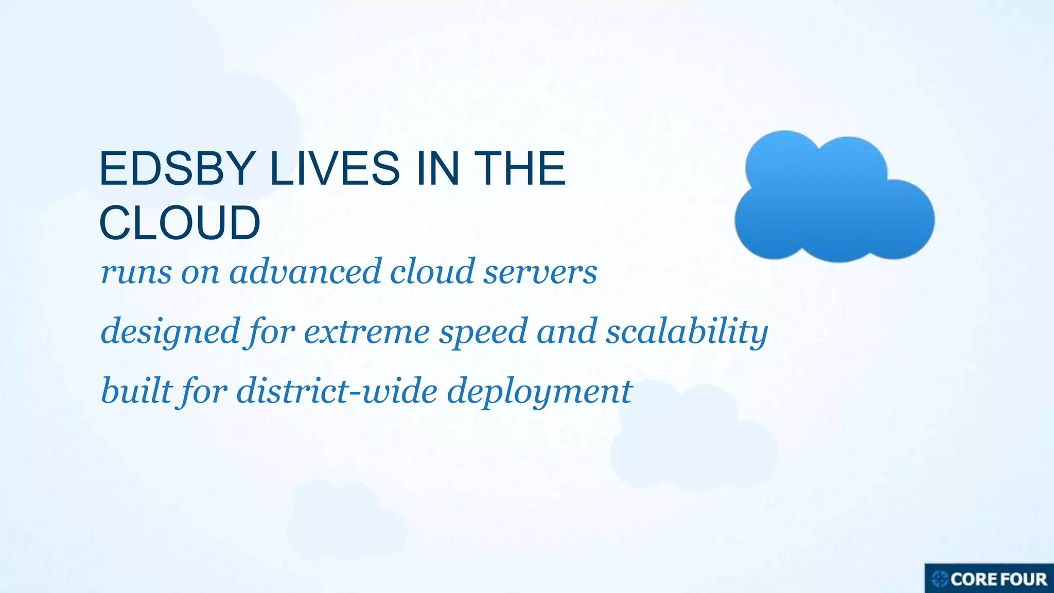 EDSBY LIVES IN THE
CLOUD
runs on advanced cloud servers
designed for extreme speed and scalability
built for district-wide deployment

 