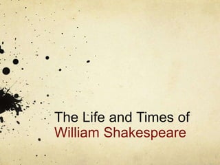 The Life and Times of
William Shakespeare
 