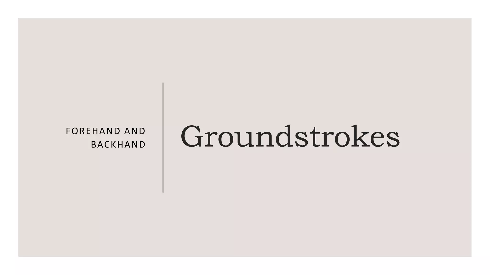 Groundstrokes
FOREHAND AND
BACKHAND
 