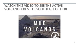 WATCH THIS VIDEO TO SEE THE ACTIVE
VOLCANO 130 MILES SOUTHEAST OF HERE
6
 