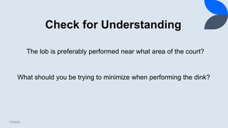 Check for Understanding
7/3/2023
The lob is preferably performed near what area of the court?
What should you be trying to minimize when performing the dink?
 