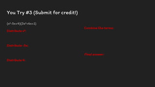 You Try #3 (Submit for credit!)
(x²-5x+4)(3x²+6x+1)
Distribute x²:
Distribute -5x:
Distribute 4:
Combine like terms:
Final answer:
 