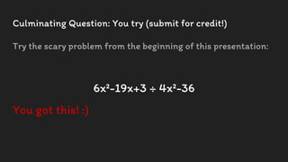 Culminating Question: You try (submit for credit!)
Try the scary problem from the beginning of this presentation:
6x²-19x+3 ÷ 4x²-36
You got this! :)
 
