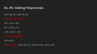 Ex. #1: Adding Polynomials
(4x²+6x-7) + (2x²-5x-3)
Combine like terms:
4x² + 2x² = 6x²
6x + (-5x) = 1x
(-7) + (-3) = -10
Put it all together:
6x²+x-10
Final answer: (4x²+6x-7) + (2x²-5x-3) = 6x²+x-10
 
