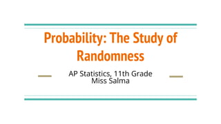 Probability: The Study of
Randomness
AP Statistics, 11th Grade
Miss Salma
 