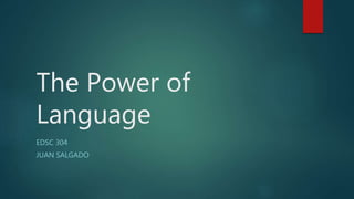 The Power of
Language
EDSC 304
JUAN SALGADO
 